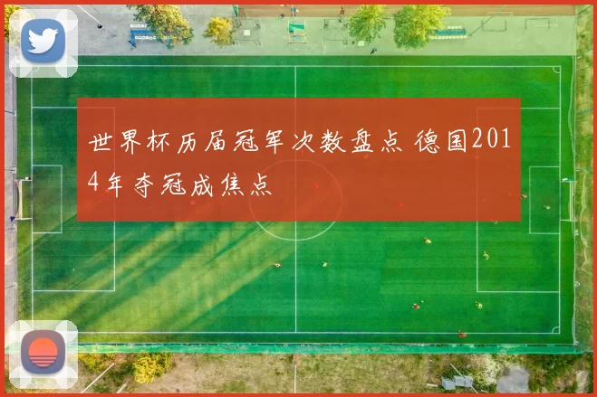 世界杯历届冠军次数盘点 德国2014年夺冠成焦点