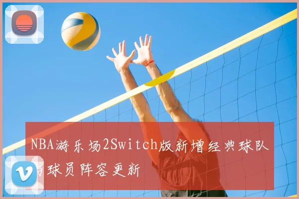 NBA游乐场2Switch版新增经典球队与球员阵容更新