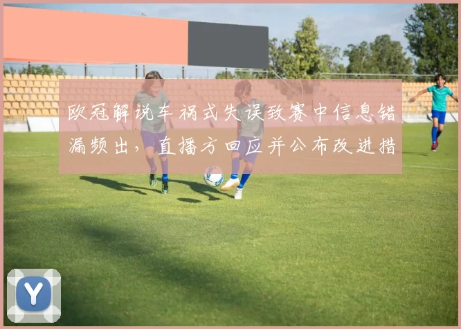 欧冠解说车祸式失误致赛中信息错漏频出，直播方回应并公布改进措施
