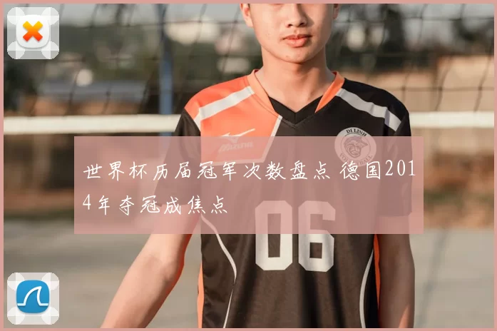 世界杯历届冠军次数盘点 德国2014年夺冠成焦点