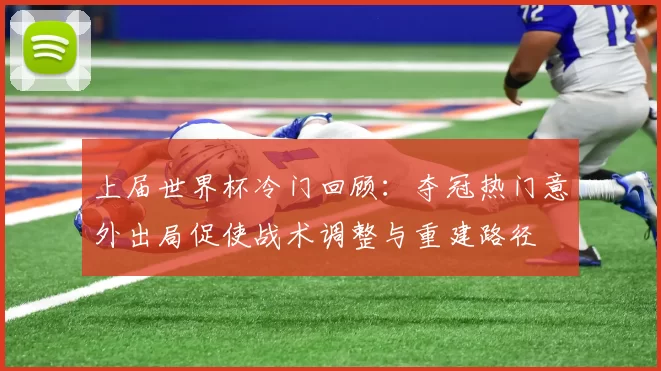 上届世界杯冷门回顾：夺冠热门意外出局促使战术调整与重建路径