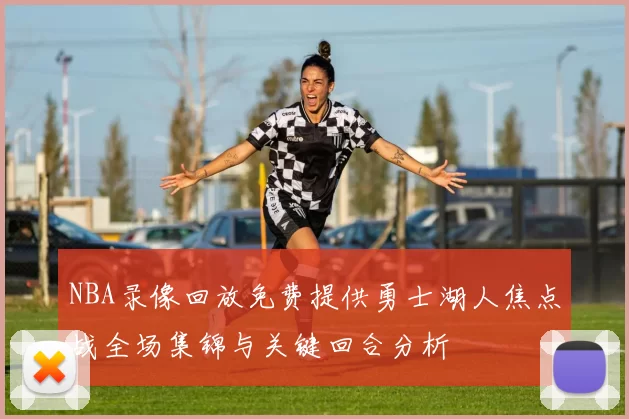 NBA录像回放免费提供勇士湖人焦点战全场集锦与关键回合分析