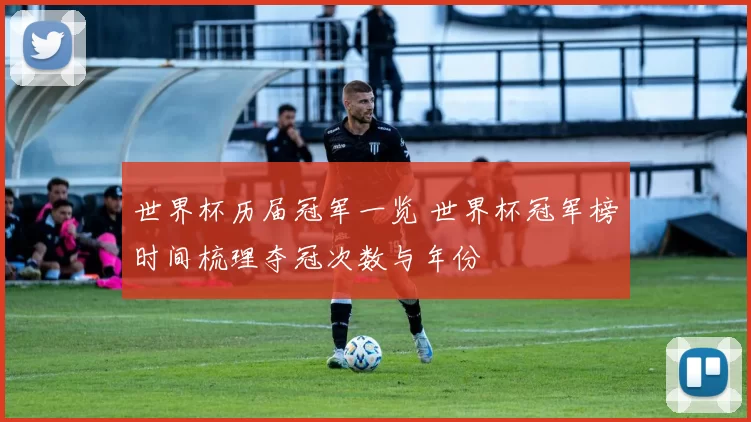 世界杯历届冠军一览 世界杯冠军榜时间梳理夺冠次数与年份