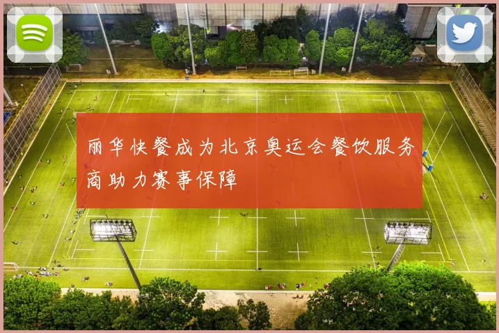 丽华快餐成为北京奥运会餐饮服务商助力赛事保障