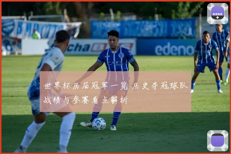 世界杯历届冠军一览 历史夺冠球队战绩与参赛看点解析