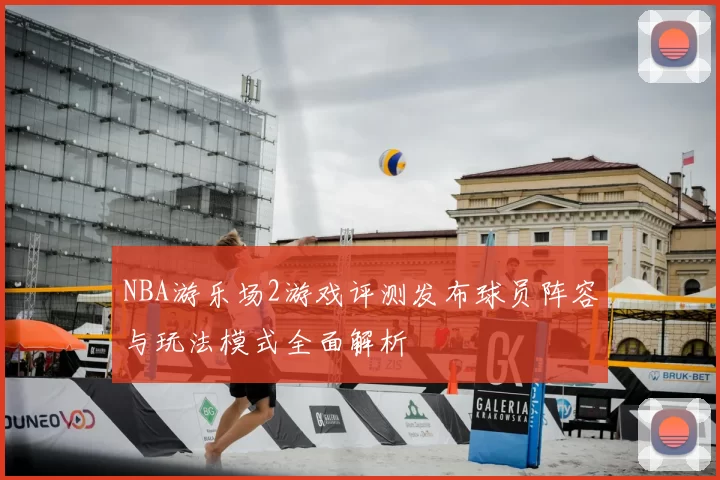 NBA游乐场2游戏评测发布球员阵容与玩法模式全面解析