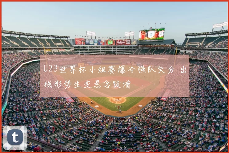 U23世界杯小组赛爆冷强队失分 出线形势生变悬念陡增