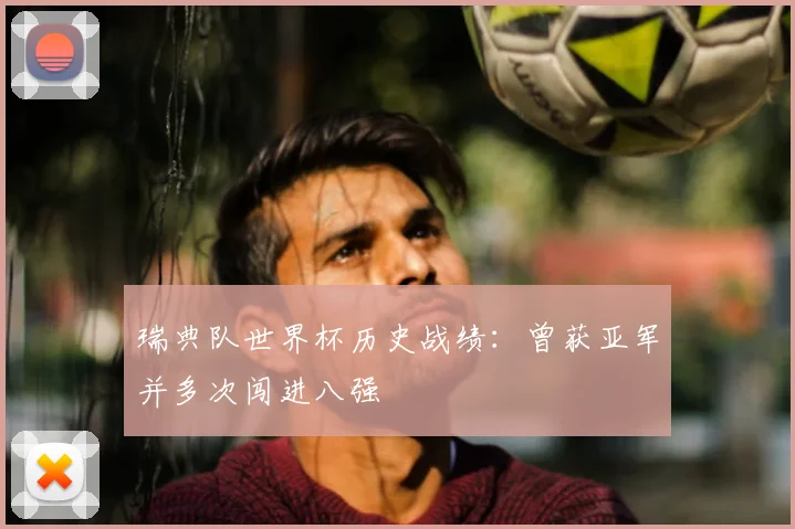瑞典队世界杯历史战绩：曾获亚军并多次闯进八强