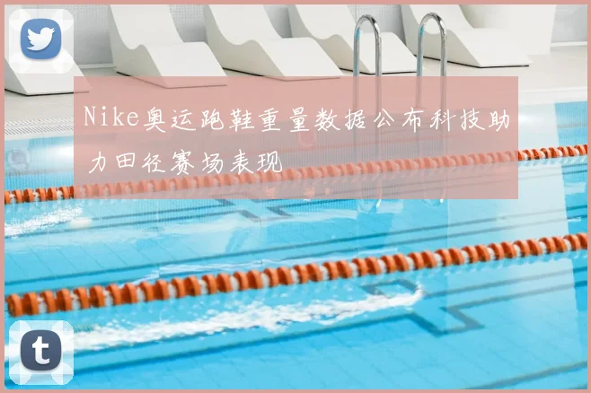 Nike奥运跑鞋重量数据公布科技助力田径赛场表现