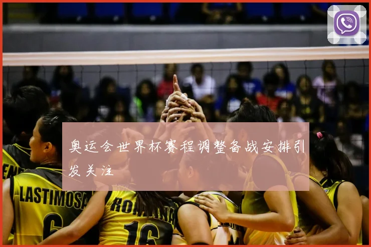 奥运会世界杯赛程调整备战安排引发关注