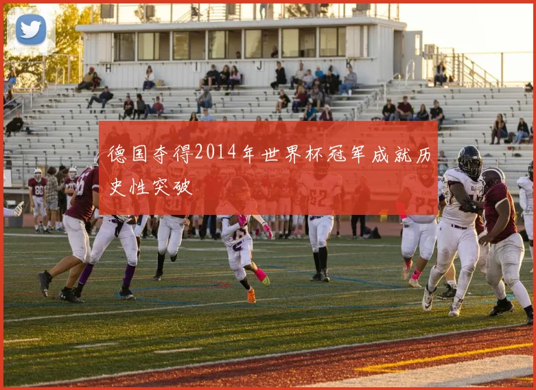 德国夺得2014年世界杯冠军成就历史性突破