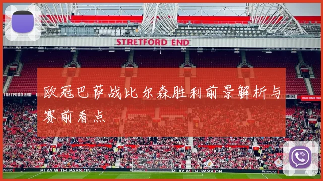 欧冠巴萨战比尔森胜利前景解析与赛前看点