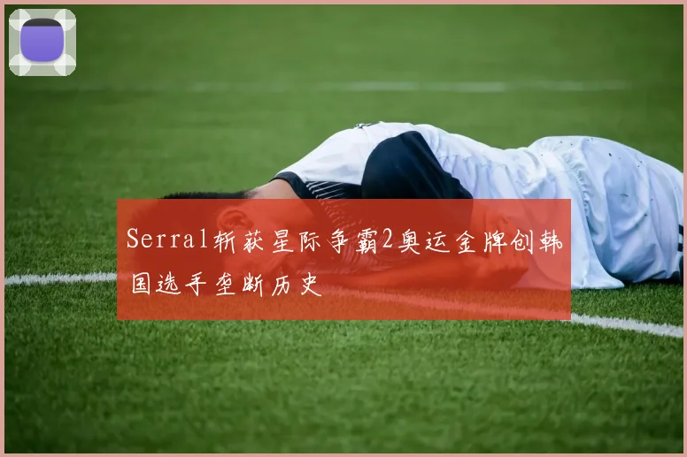 Serral斩获星际争霸2奥运金牌创韩国选手垄断历史